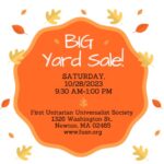 "Big Yard Sale, Saturday October 28, 2023, 9:30am to 1pm. First Unitarian Universalist Society, 1326 Washington St., Newton, MA 02465, www.fusn.org"
