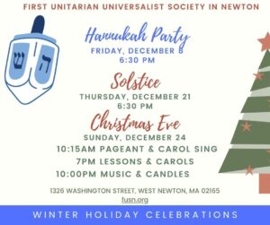 A flyer with a dreidel and Christmas tree reads: First Unitarian Universalist Society in Newton - Hannukah Party, Friday, December 8, 6:30pm - Solstice, Thursday, December 21, 6:30pm - Christmas Eve, Sunday, December 24 - 10:15am Pageant and Carol Sing, 7pm Lessons and Carols, 10pm Music and Candles - 1326 Washington Street, West Newton, MA 02165